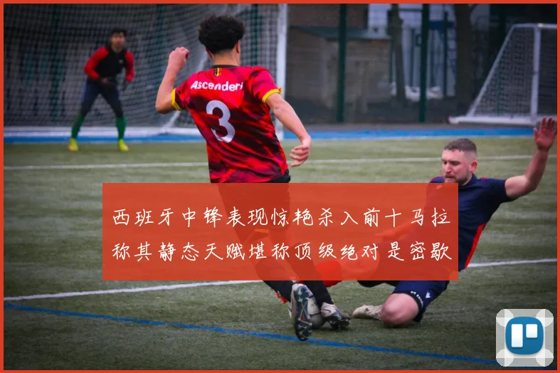 西班牙中锋表现惊艳杀入前十马拉称其静态天赋堪称顶级绝对是密歇根夺冠功臣