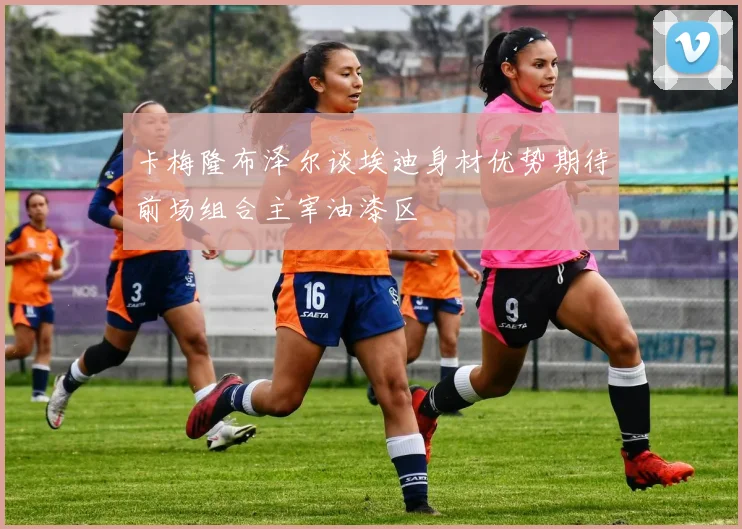 卡梅隆布泽尔谈埃迪身材优势期待前场组合主宰油漆区