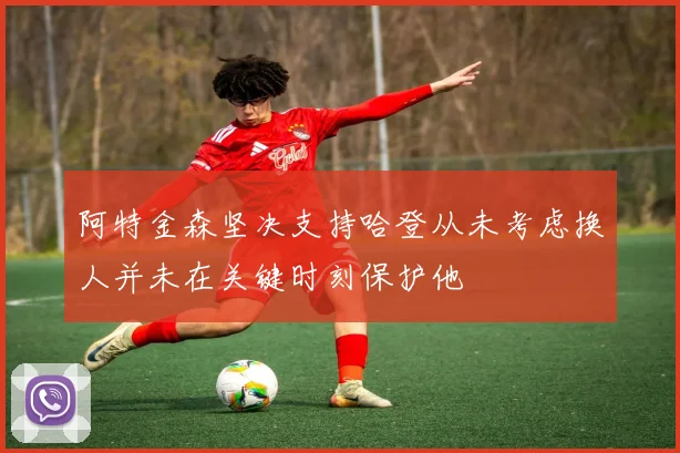 阿特金森坚决支持哈登从未考虑换人并未在关键时刻保护他
