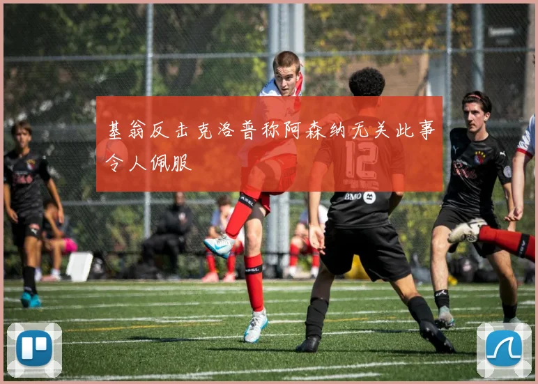 基翁反击克洛普称阿森纳无关此事令人佩服