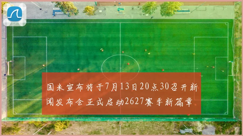 国米宣布将于7月13日20点30召开新闻发布会正式启动2627赛季新篇章