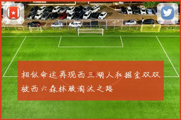 相似命运再现西三湖人和掘金双双被西六森林狼淘汰之路