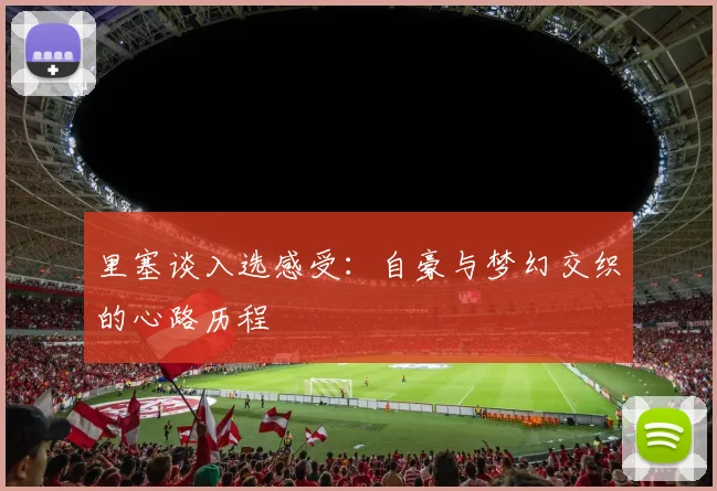 里塞谈入选感受：自豪与梦幻交织的心路历程
