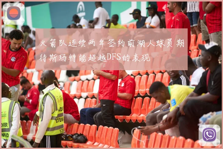 火箭队连续两年签约前湖人球员期待斯玛特能超越DFS的表现