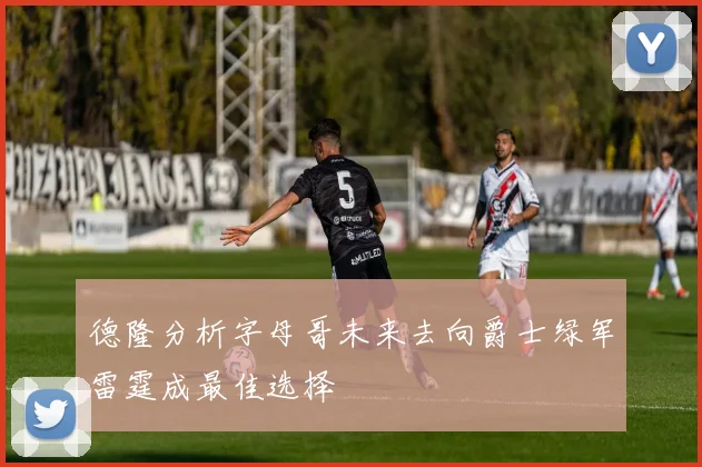 德隆分析字母哥未来去向爵士绿军雷霆成最佳选择