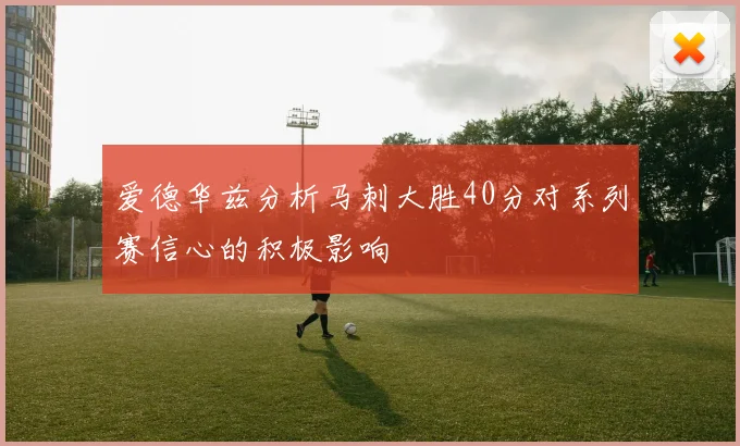 爱德华兹分析马刺大胜40分对系列赛信心的积极影响
